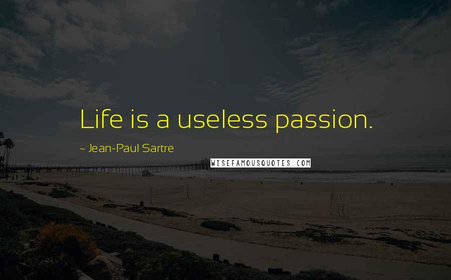 Jean-Paul Sartre Quotes: Life is a useless passion.
