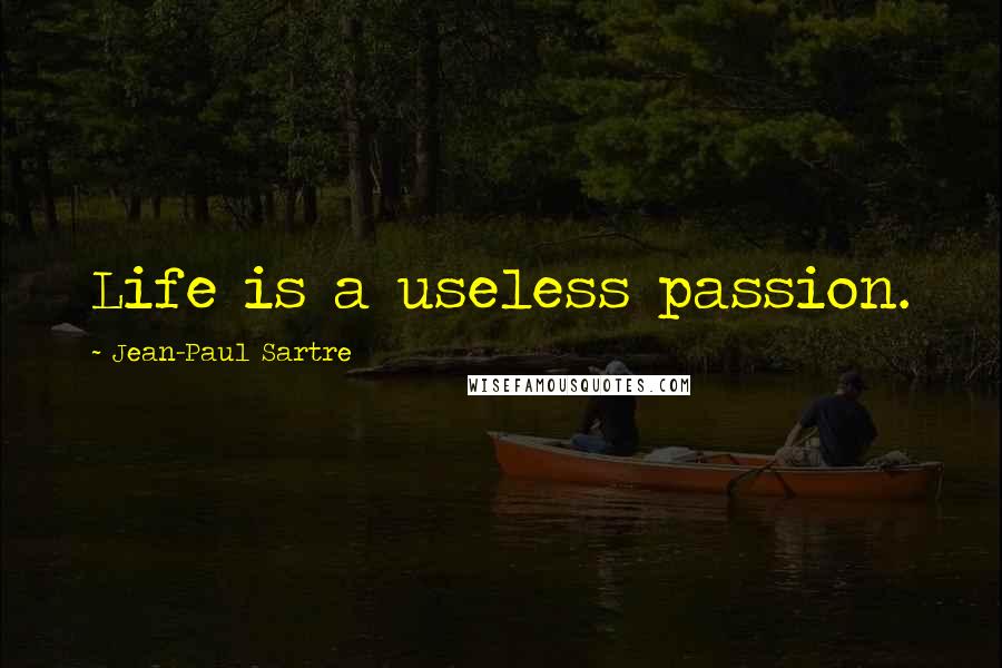 Jean-Paul Sartre Quotes: Life is a useless passion.