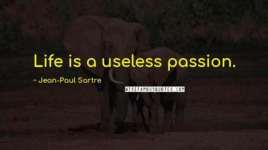 Jean-Paul Sartre Quotes: Life is a useless passion.