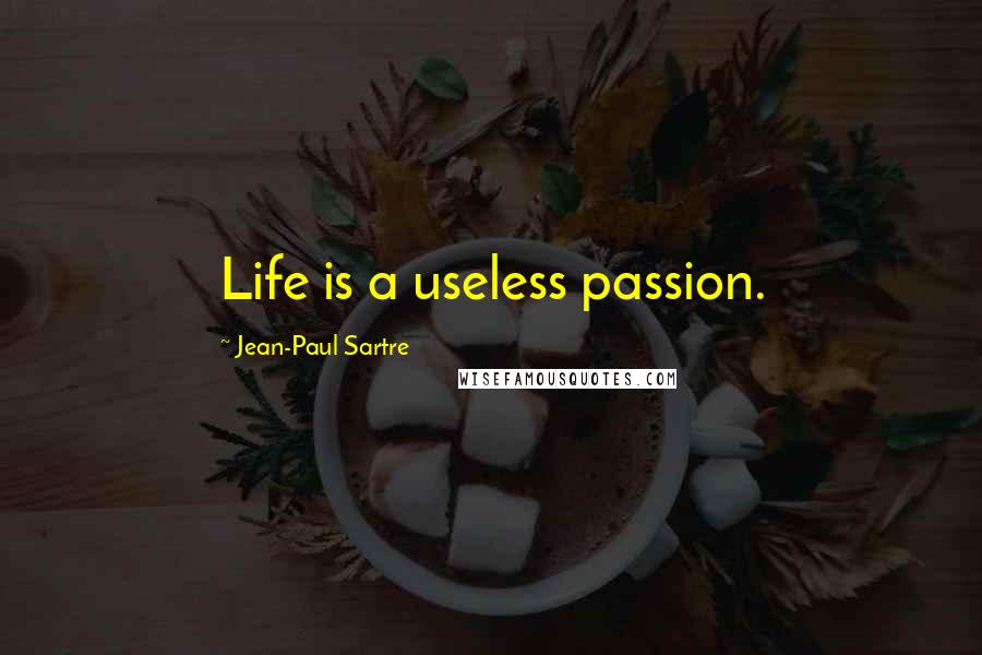 Jean-Paul Sartre Quotes: Life is a useless passion.