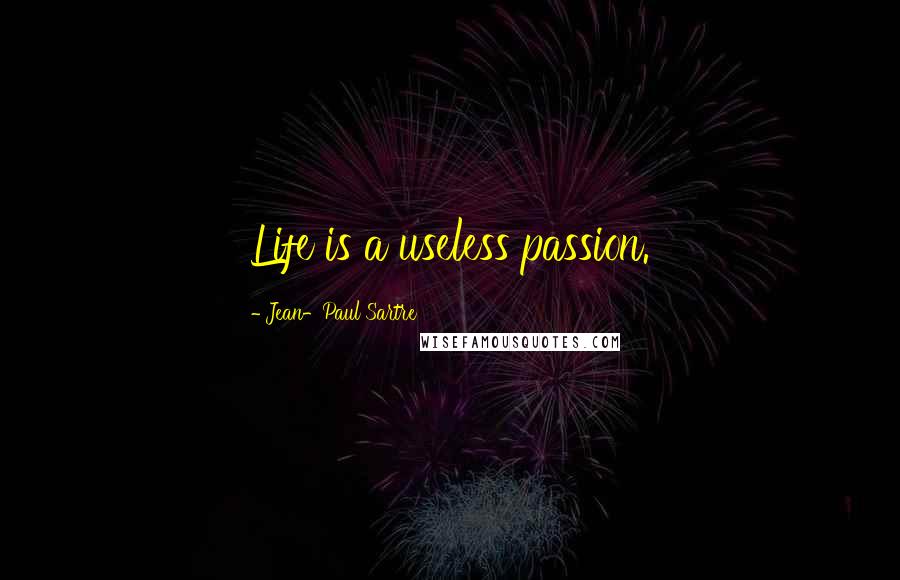 Jean-Paul Sartre Quotes: Life is a useless passion.