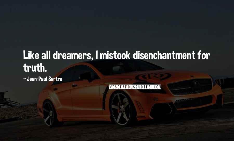 Jean-Paul Sartre Quotes: Like all dreamers, I mistook disenchantment for truth.