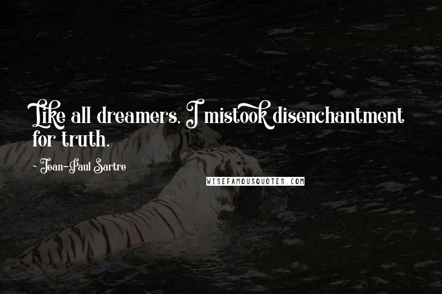 Jean-Paul Sartre Quotes: Like all dreamers, I mistook disenchantment for truth.