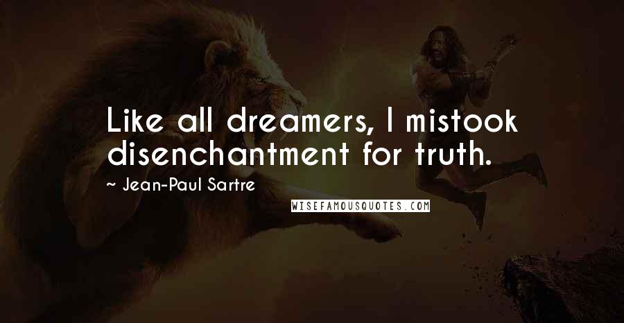 Jean-Paul Sartre Quotes: Like all dreamers, I mistook disenchantment for truth.