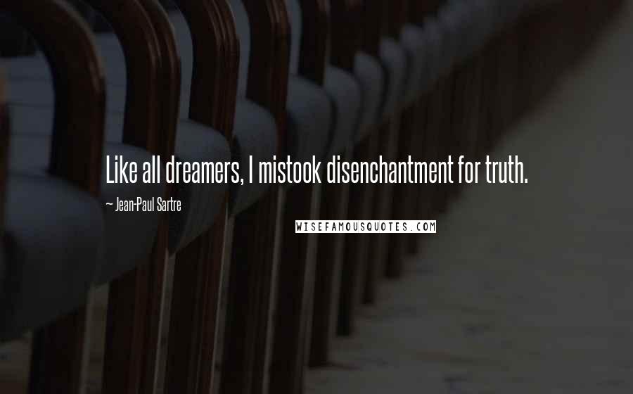 Jean-Paul Sartre Quotes: Like all dreamers, I mistook disenchantment for truth.