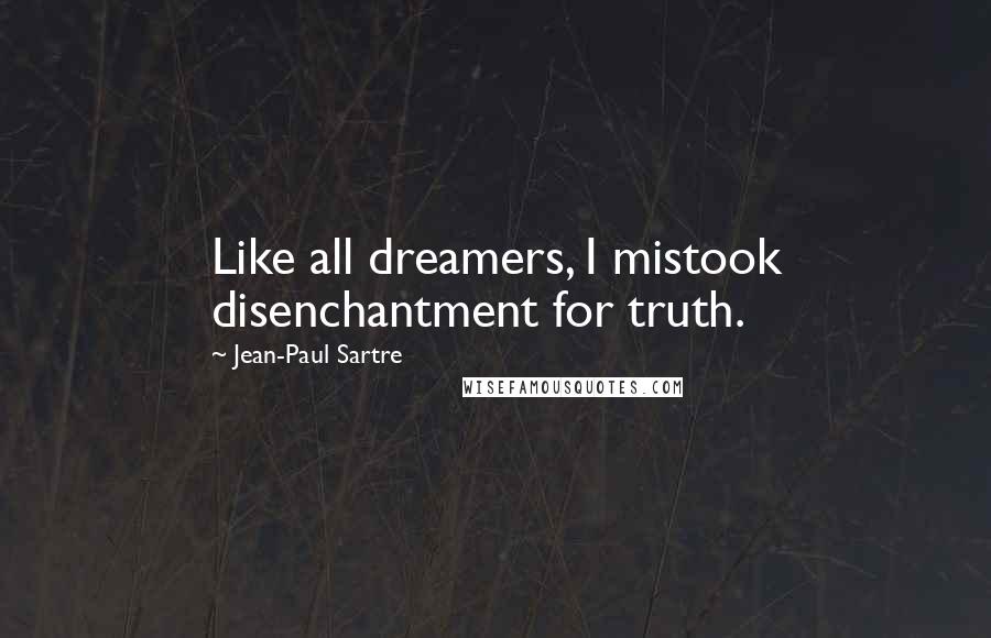 Jean-Paul Sartre Quotes: Like all dreamers, I mistook disenchantment for truth.