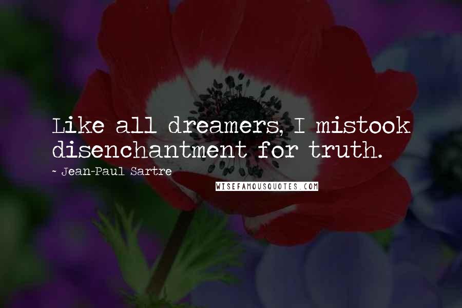 Jean-Paul Sartre Quotes: Like all dreamers, I mistook disenchantment for truth.