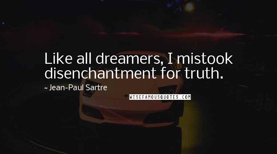 Jean-Paul Sartre Quotes: Like all dreamers, I mistook disenchantment for truth.