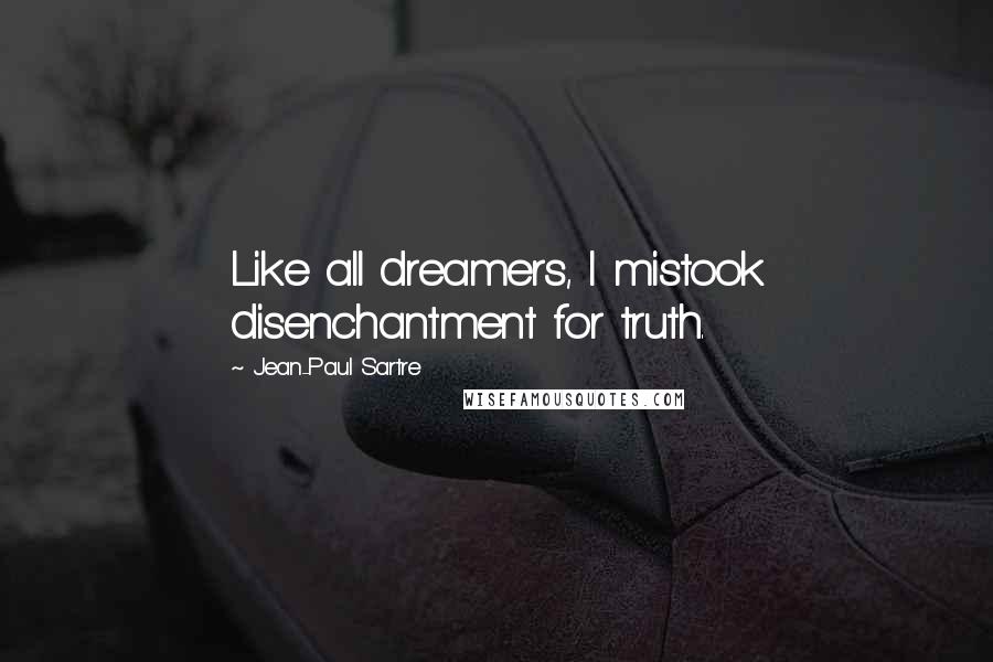 Jean-Paul Sartre Quotes: Like all dreamers, I mistook disenchantment for truth.