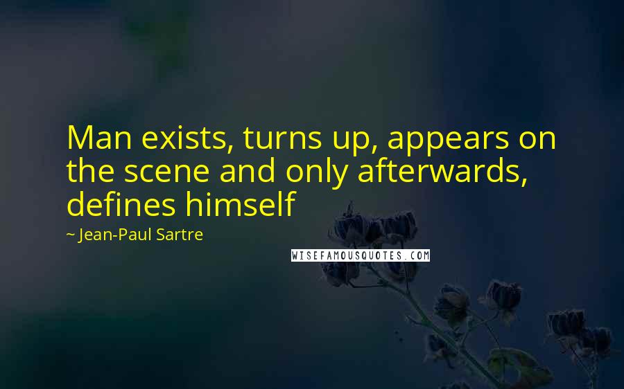 Jean-Paul Sartre Quotes: Man exists, turns up, appears on the scene and only afterwards, defines himself