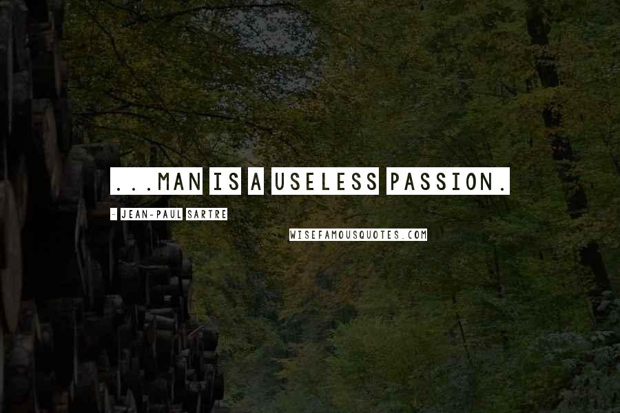 Jean-Paul Sartre Quotes: ...man is a useless passion.