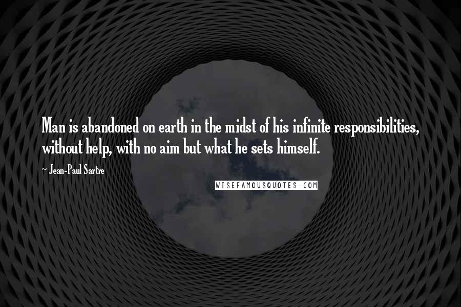 Jean-Paul Sartre Quotes: Man is abandoned on earth in the midst of his infinite responsibilities, without help, with no aim but what he sets himself.