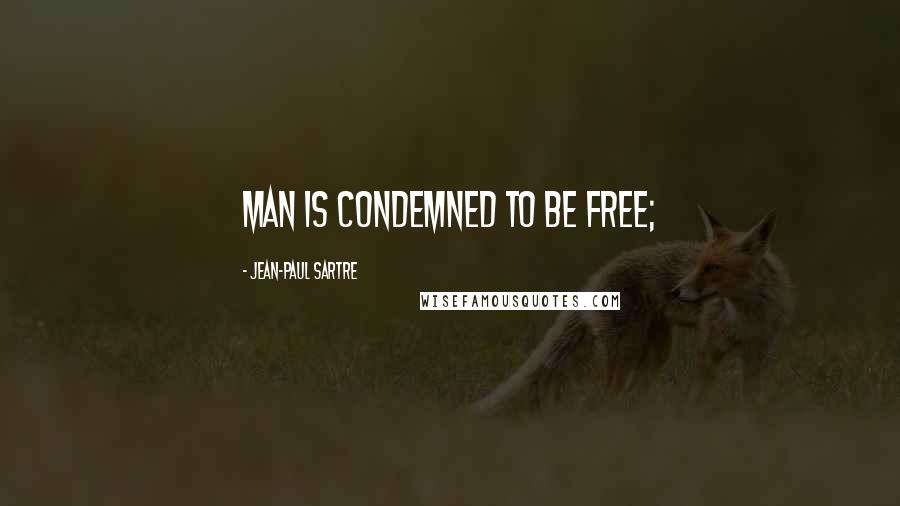 Jean-Paul Sartre Quotes: Man is condemned to be free;