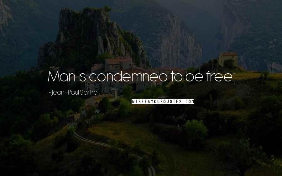 Jean-Paul Sartre Quotes: Man is condemned to be free;