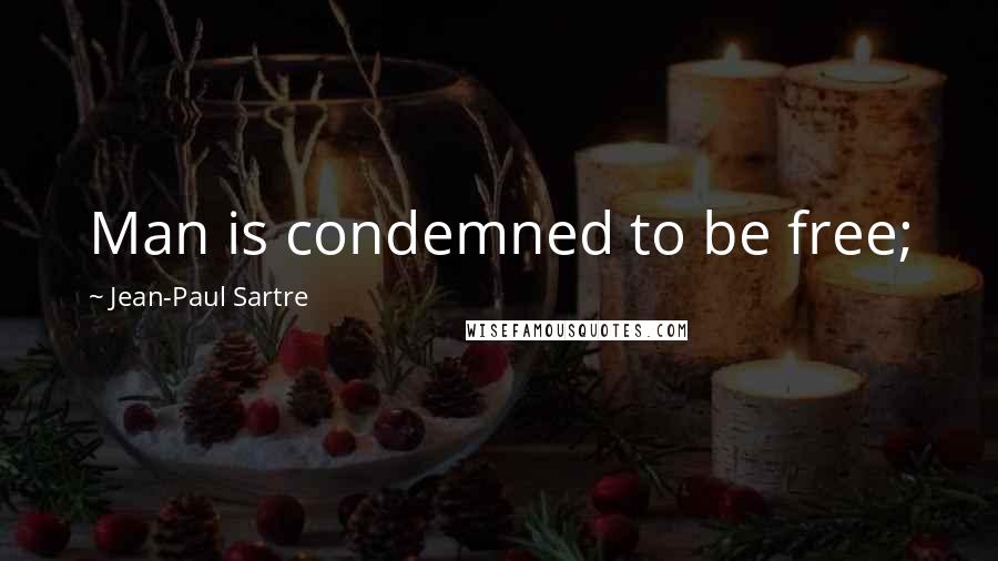 Jean-Paul Sartre Quotes: Man is condemned to be free;