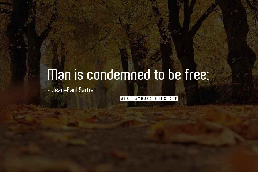 Jean-Paul Sartre Quotes: Man is condemned to be free;