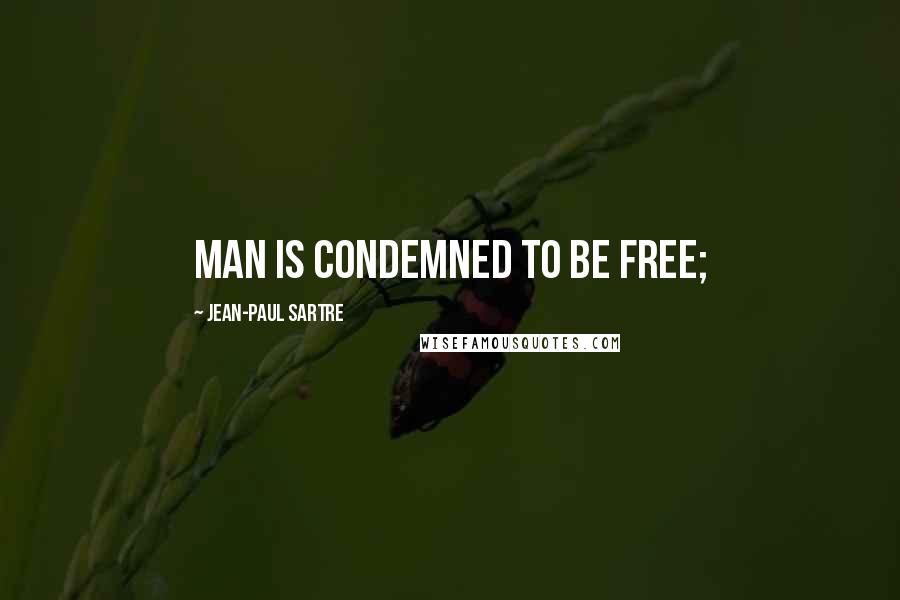 Jean-Paul Sartre Quotes: Man is condemned to be free;