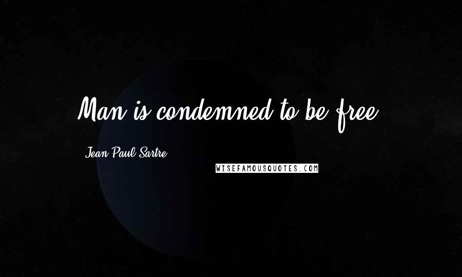 Jean-Paul Sartre Quotes: Man is condemned to be free;