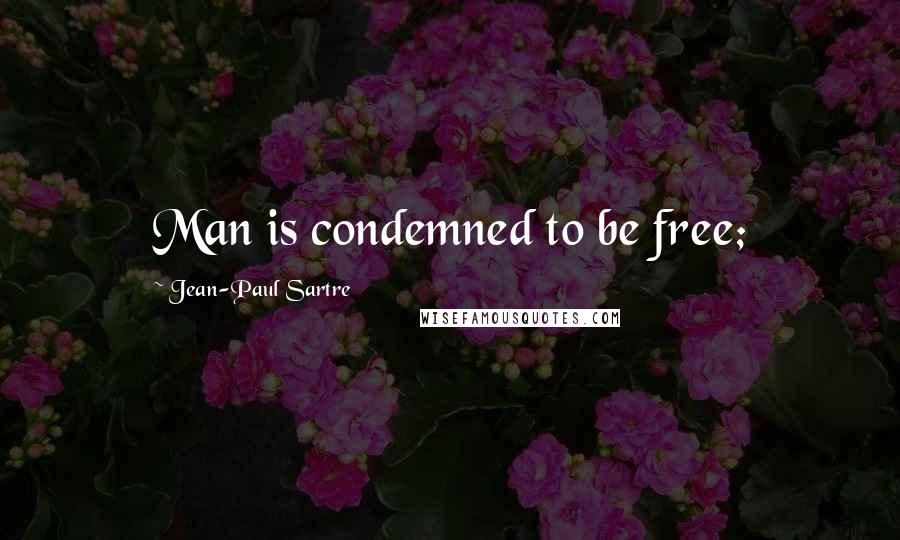 Jean-Paul Sartre Quotes: Man is condemned to be free;