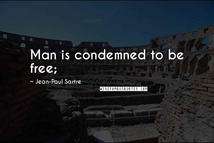 Jean-Paul Sartre Quotes: Man is condemned to be free;