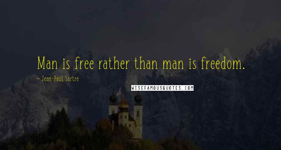 Jean-Paul Sartre Quotes: Man is free rather than man is freedom.