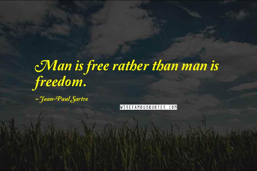 Jean-Paul Sartre Quotes: Man is free rather than man is freedom.