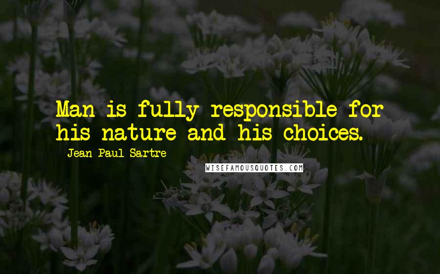 Jean-Paul Sartre Quotes: Man is fully responsible for his nature and his choices.