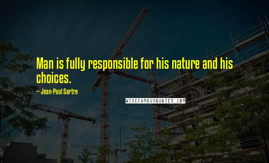 Jean-Paul Sartre Quotes: Man is fully responsible for his nature and his choices.