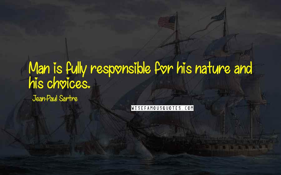 Jean-Paul Sartre Quotes: Man is fully responsible for his nature and his choices.