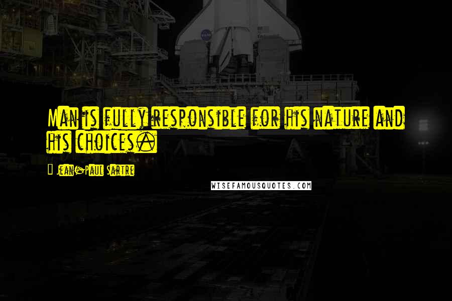 Jean-Paul Sartre Quotes: Man is fully responsible for his nature and his choices.