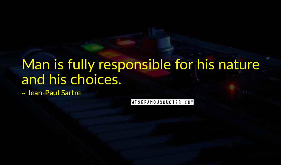 Jean-Paul Sartre Quotes: Man is fully responsible for his nature and his choices.