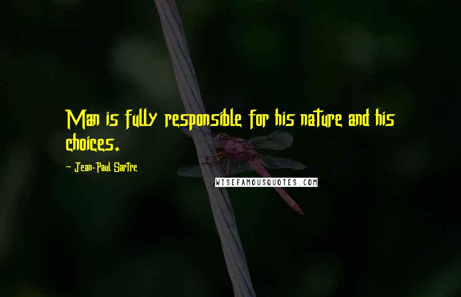 Jean-Paul Sartre Quotes: Man is fully responsible for his nature and his choices.