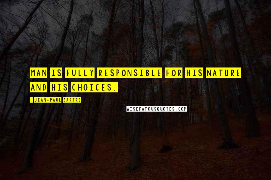 Jean-Paul Sartre Quotes: Man is fully responsible for his nature and his choices.