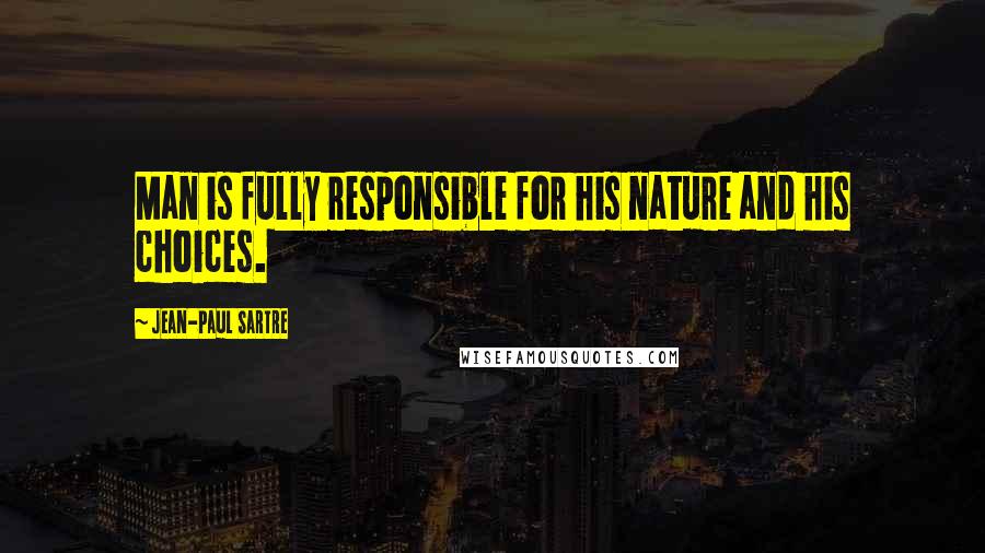 Jean-Paul Sartre Quotes: Man is fully responsible for his nature and his choices.