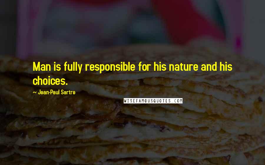 Jean-Paul Sartre Quotes: Man is fully responsible for his nature and his choices.