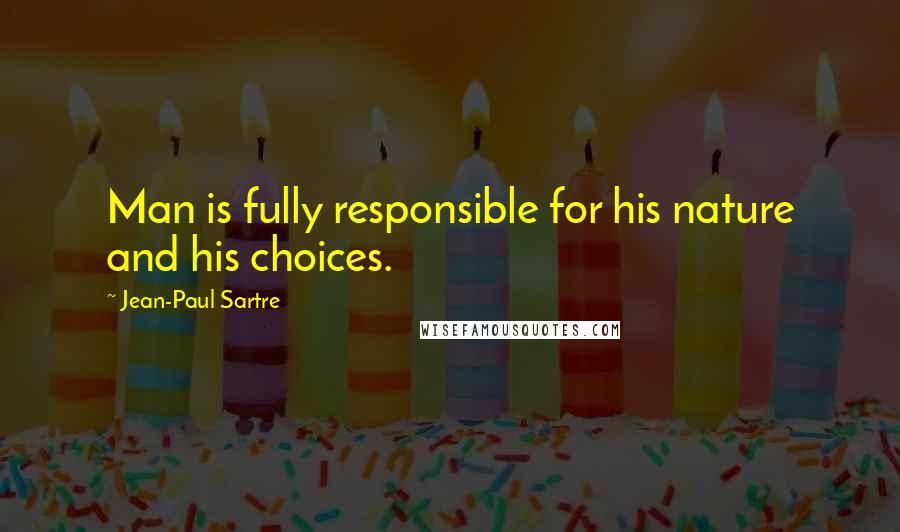 Jean-Paul Sartre Quotes: Man is fully responsible for his nature and his choices.