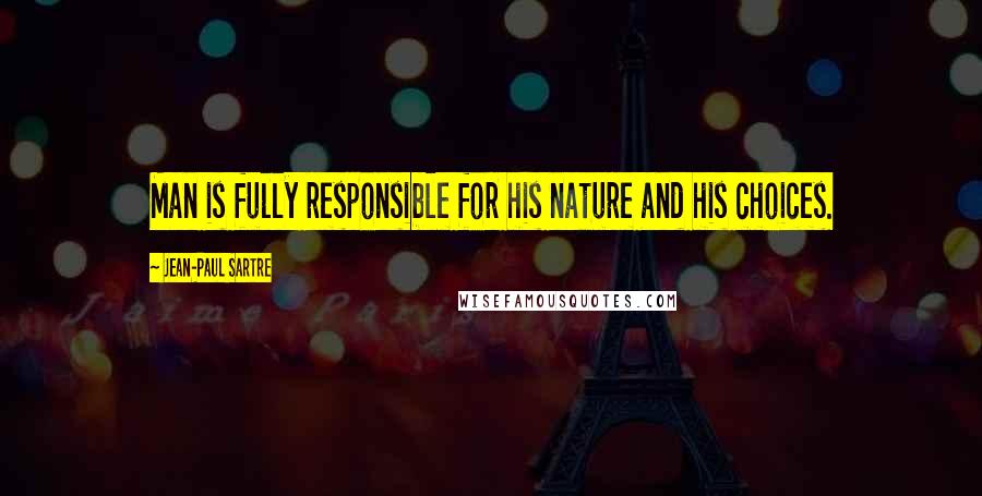 Jean-Paul Sartre Quotes: Man is fully responsible for his nature and his choices.