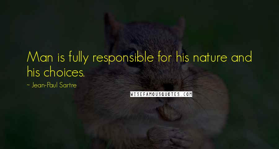 Jean-Paul Sartre Quotes: Man is fully responsible for his nature and his choices.