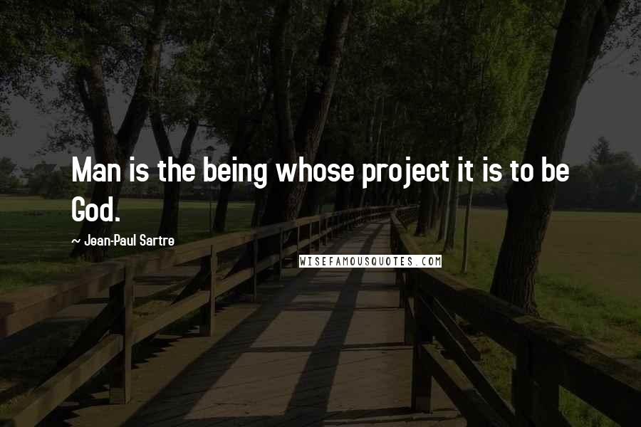 Jean-Paul Sartre Quotes: Man is the being whose project it is to be God.
