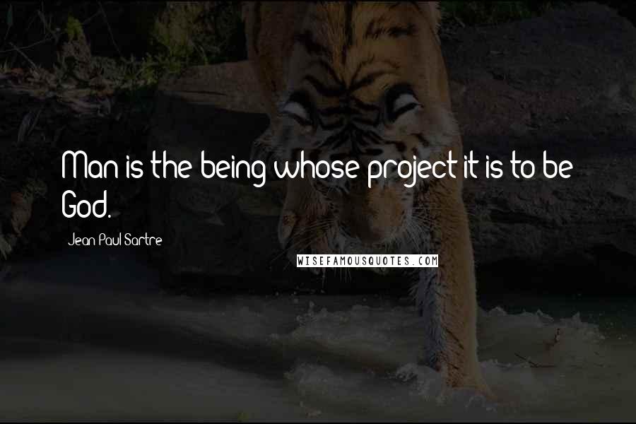 Jean-Paul Sartre Quotes: Man is the being whose project it is to be God.