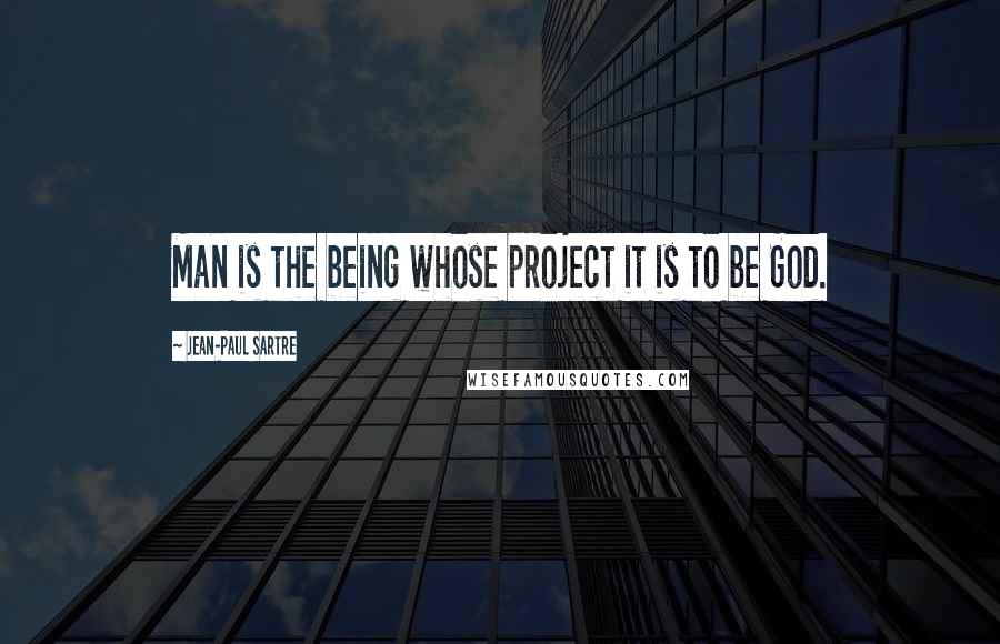 Jean-Paul Sartre Quotes: Man is the being whose project it is to be God.