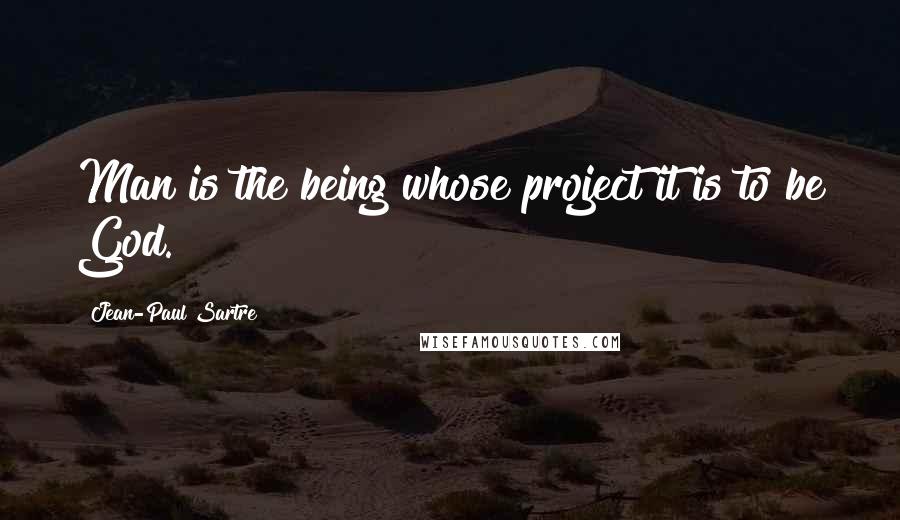 Jean-Paul Sartre Quotes: Man is the being whose project it is to be God.