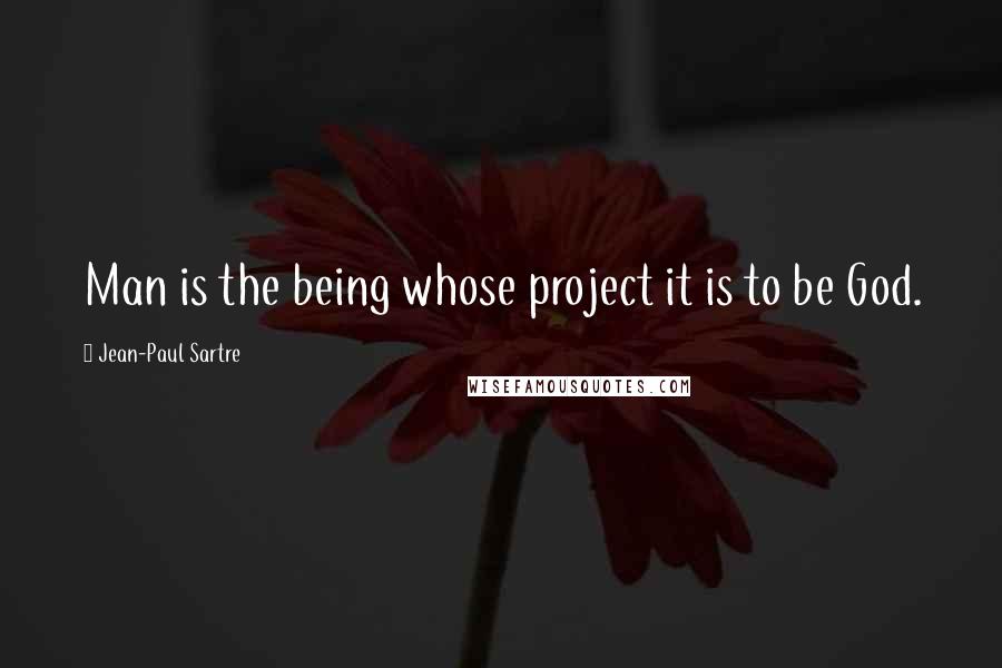 Jean-Paul Sartre Quotes: Man is the being whose project it is to be God.