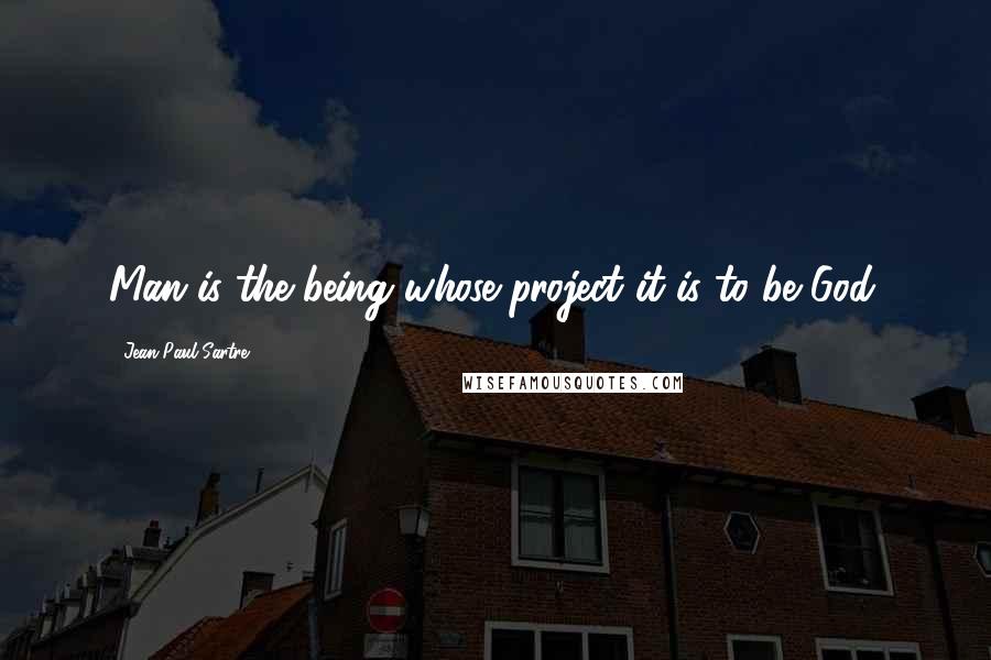 Jean-Paul Sartre Quotes: Man is the being whose project it is to be God.
