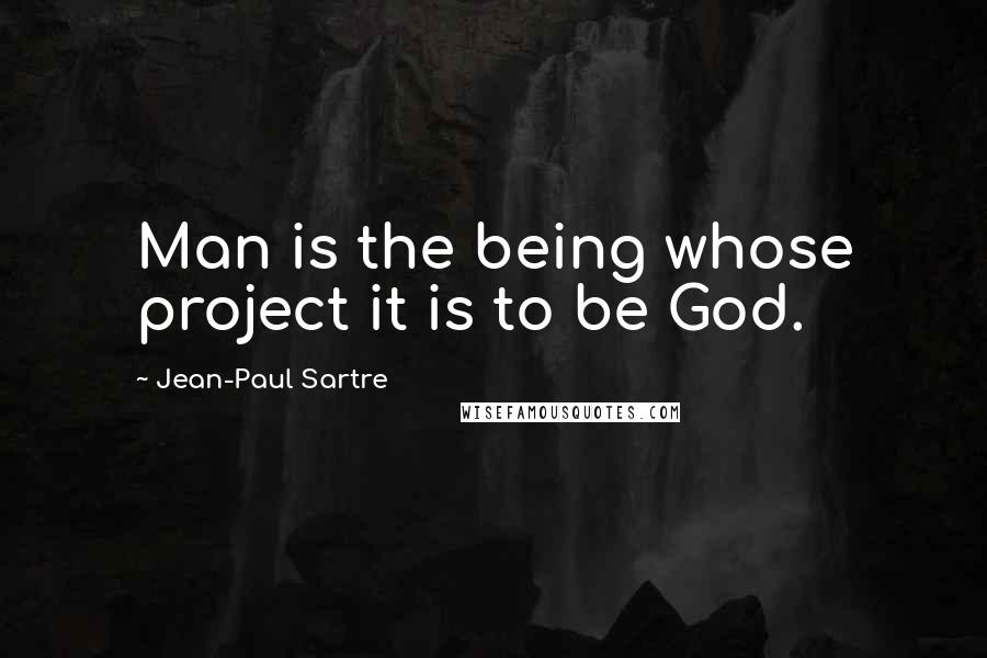 Jean-Paul Sartre Quotes: Man is the being whose project it is to be God.