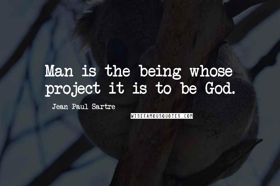 Jean-Paul Sartre Quotes: Man is the being whose project it is to be God.