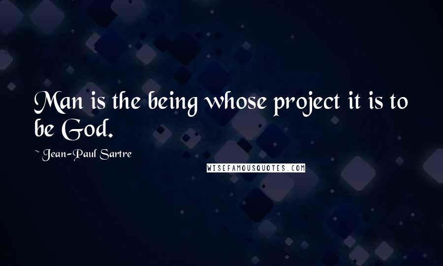 Jean-Paul Sartre Quotes: Man is the being whose project it is to be God.
