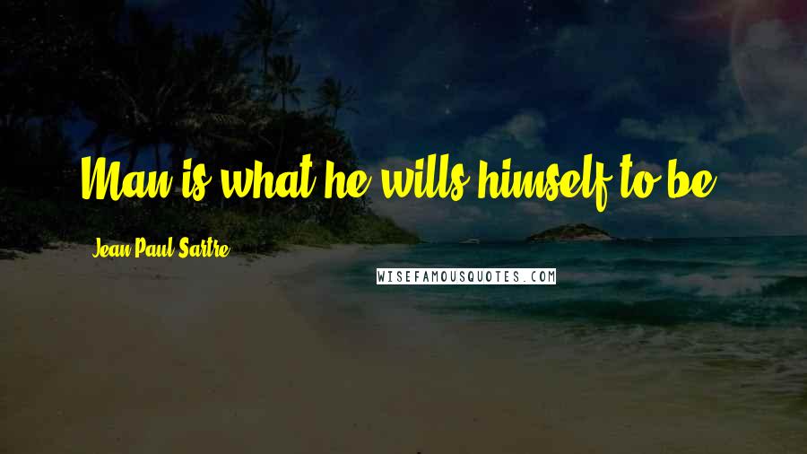Jean-Paul Sartre Quotes: Man is what he wills himself to be.