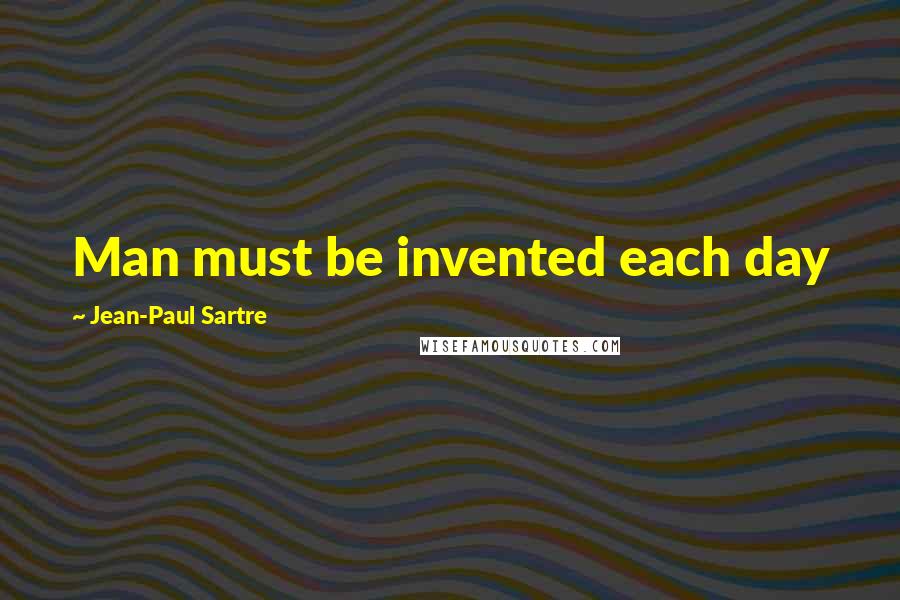 Jean-Paul Sartre Quotes: Man must be invented each day