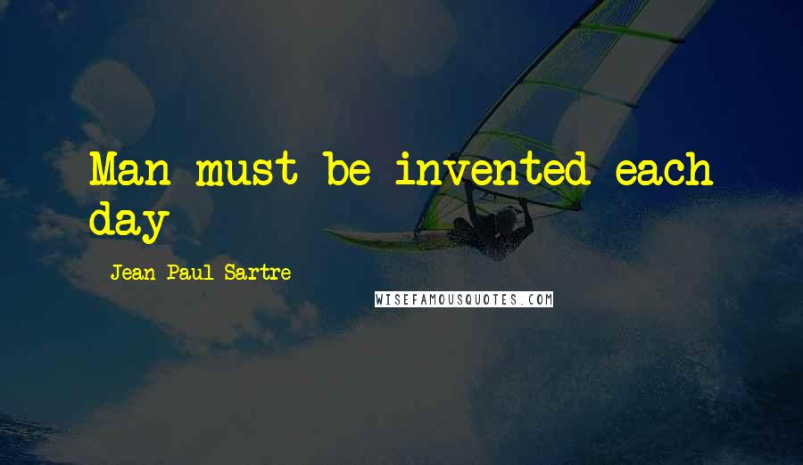 Jean-Paul Sartre Quotes: Man must be invented each day